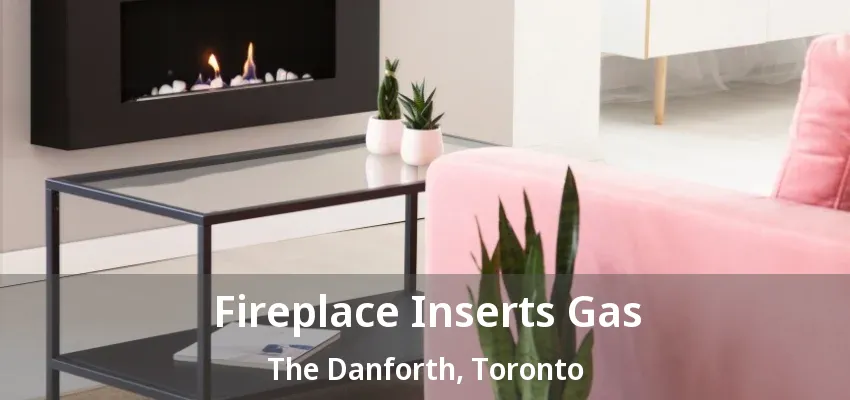 Fireplace Inserts Gas The Danforth, Toronto - ON Fireplace Inserts Gas The Danforth, Toronto - ON