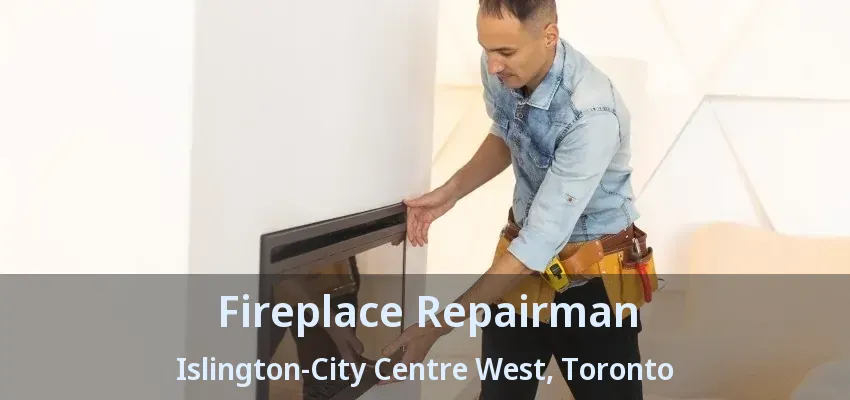 Fireplace Repairman Islington-City Centre West, Toronto - ON Fireplace Repairman Islington-City Centre West, Toronto - ON