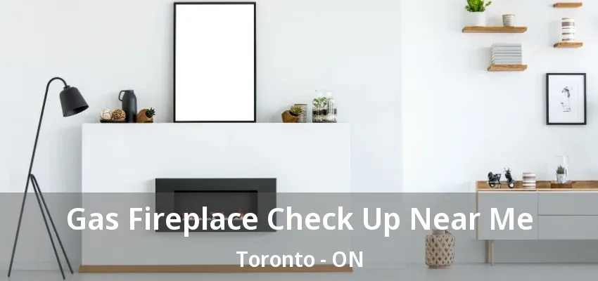 Gas Fireplace Check Up Near Me Toronto - ON Gas Fireplace Check Up Near Me Toronto - ON
