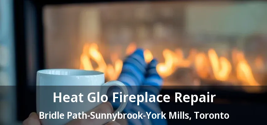 Heat Glo Fireplace Repair Bridle Path-Sunnybrook-York Mills, Toronto - ON Heat Glo Fireplace Repair Bridle Path-Sunnybrook-York Mills, Toronto - ON