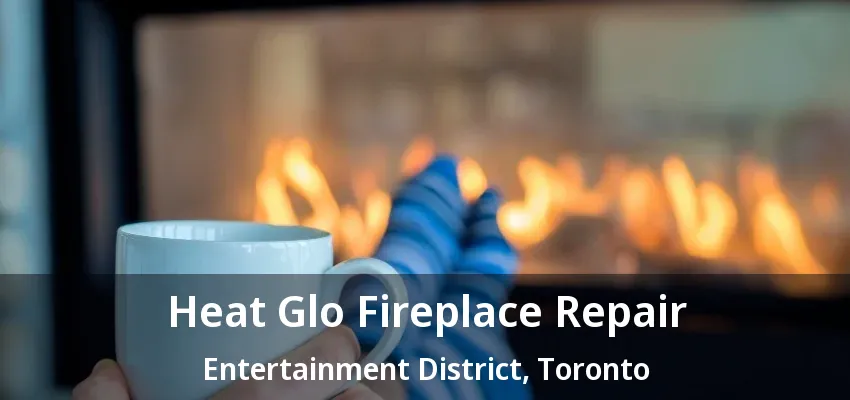 Heat Glo Fireplace Repair Entertainment District, Toronto - ON Heat Glo Fireplace Repair Entertainment District, Toronto - ON