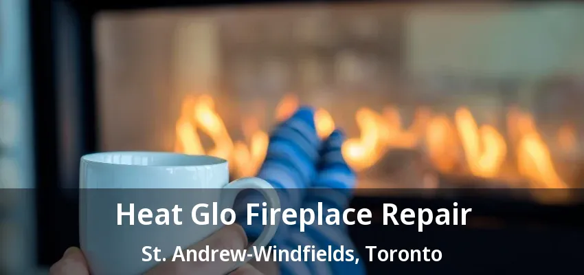 Heat Glo Fireplace Repair St. Andrew-Windfields, Toronto - ON Heat Glo Fireplace Repair St. Andrew-Windfields, Toronto - ON