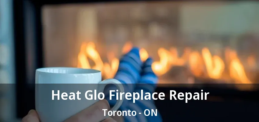 Heat Glo Fireplace Repair Toronto - ON Heat Glo Fireplace Repair Toronto - ON