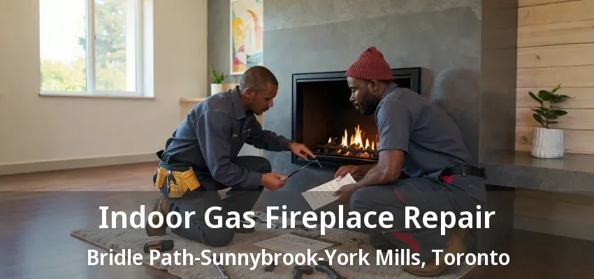Indoor Gas Fireplace Repair Bridle Path-Sunnybrook-York Mills, Toronto - ON Indoor Gas Fireplace Repair Bridle Path-Sunnybrook-York Mills, Toronto - ON
