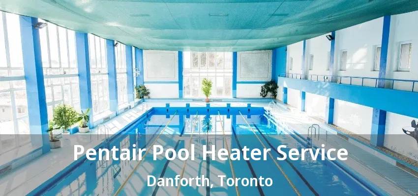Pentair Pool Heater Service Danforth, Toronto - ON Pentair Pool Heater Service Danforth, Toronto - ON