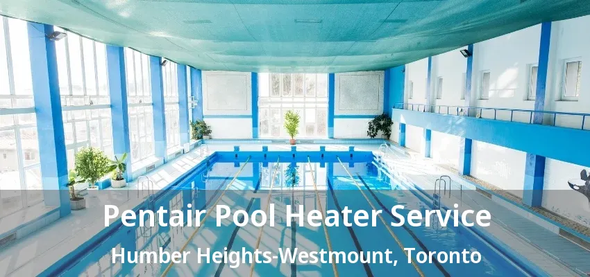 Pentair Pool Heater Service Humber Heights-Westmount, Toronto - ON Pentair Pool Heater Service Humber Heights-Westmount, Toronto - ON