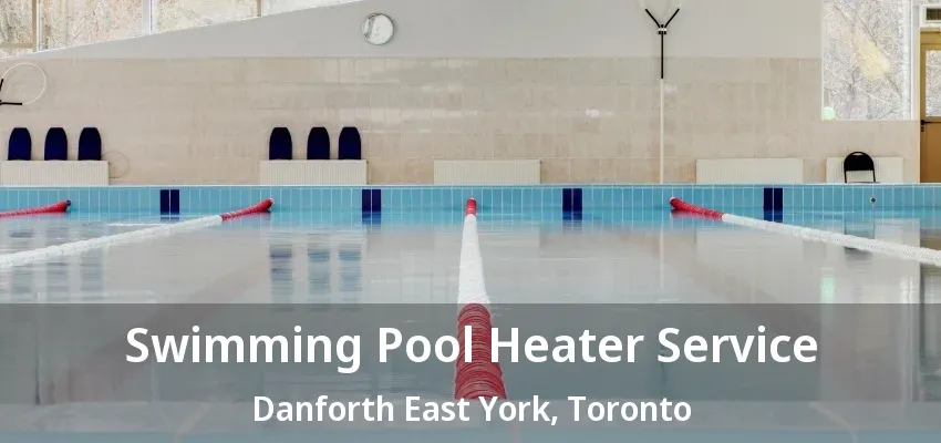 Swimming Pool Heater Service Danforth East York, Toronto - ON