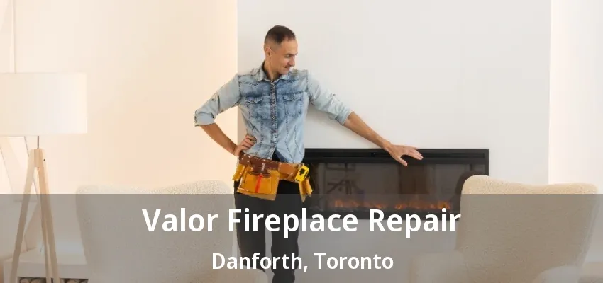 Valor Fireplace Repair Danforth, Toronto - ON
