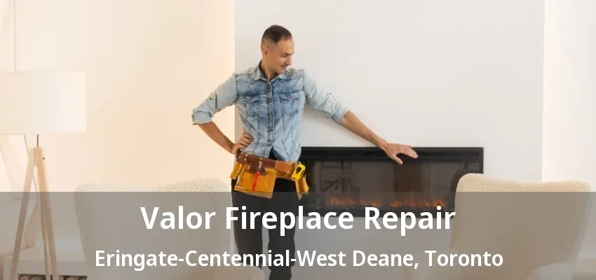 Valor Fireplace Repair Eringate-Centennial-West Deane, Toronto - ON Valor Fireplace Repair Eringate-Centennial-West Deane, Toronto - ON