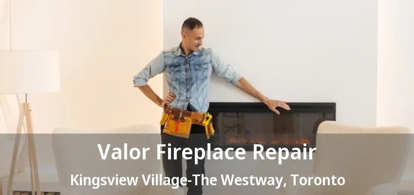 Valor Fireplace Repair Kingsview Village-The Westway, Toronto - ON Valor Fireplace Repair Kingsview Village-The Westway, Toronto - ON