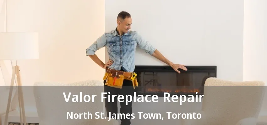 Valor Fireplace Repair North St. James Town, Toronto - ON Valor Fireplace Repair North St. James Town, Toronto - ON