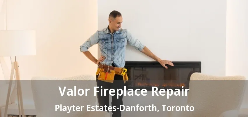 Valor Fireplace Repair Playter Estates-Danforth, Toronto - ON Valor Fireplace Repair Playter Estates-Danforth, Toronto - ON