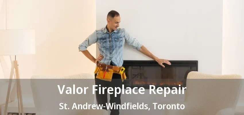 Valor Fireplace Repair St. Andrew-Windfields, Toronto - ON Valor Fireplace Repair St. Andrew-Windfields, Toronto - ON