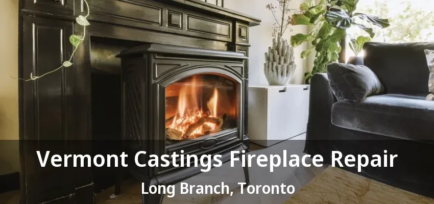 Vermont Castings Fireplace Repair Long Branch, Toronto - ON Vermont Castings Fireplace Repair Long Branch, Toronto - ON