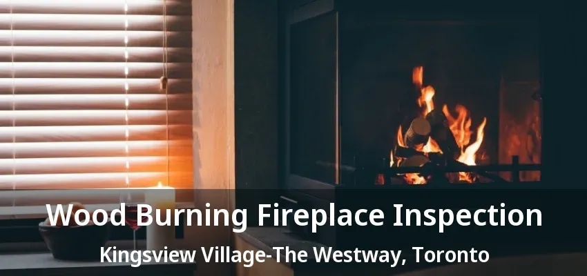 Wood Burning Fireplace Inspection Kingsview Village-The Westway, Toronto - ON Wood Burning Fireplace Inspection Kingsview Village-The Westway, Toronto - ON